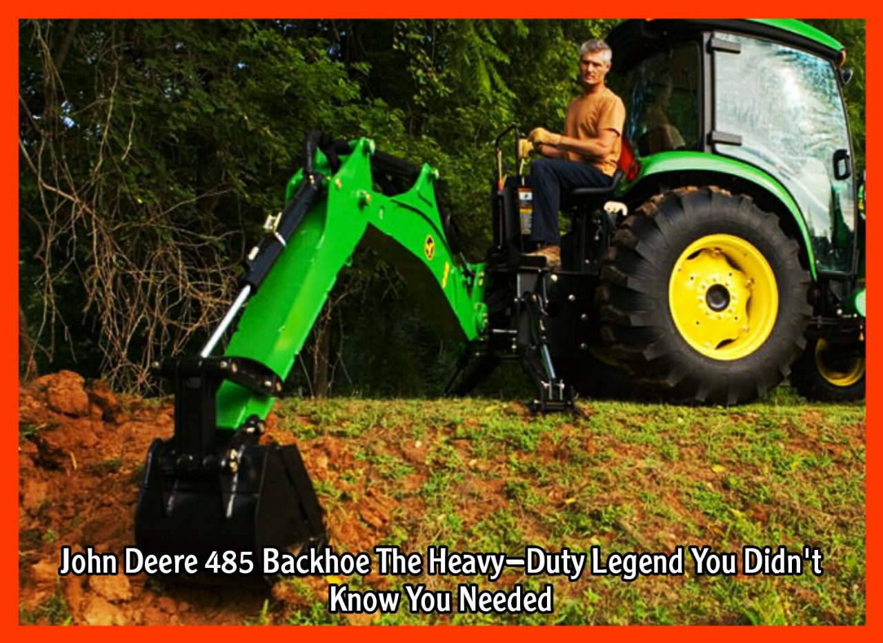John Deere 485 Backhoe The Heavy-Duty Legend You Didn't Know You Needed